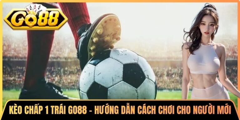 Kèo Chấp 1 Trái Go88 - Hướng Dẫn Cách Chơi Cho Người Mới