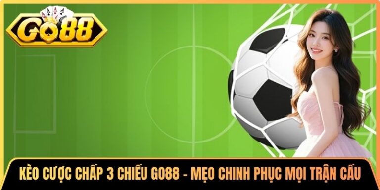 Kèo Cược Chấp 3 Chiều Go88 - Mẹo Chinh Phục Mọi Trận Cầu