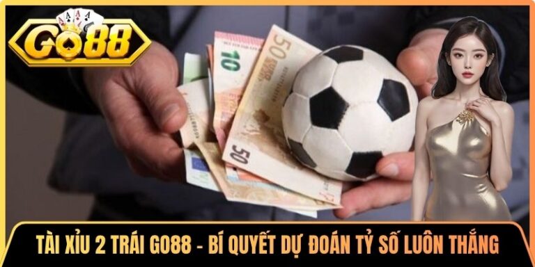 Tài Xỉu 2 Trái Go88 - Bí Quyết Dự Đoán Tỷ Số Luôn Thắng
